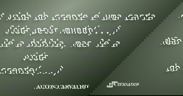 A vida do crente é uma carta lida pelo mundo(...) Não lê a bíblia, mas lê a vida do crente(...)... Frase de Aulos Carvalho.