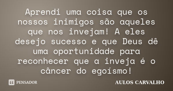 Aprendi uma coisa que os nossos inimigos são aqueles que nos invejam! A eles desejo sucesso e que Deus dê uma oportunidade para reconhecer que a inveja é o cânc... Frase de Aulos carvalho.