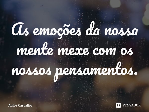 ⁠As emoções da nossa mente mexe com os nossos pensamentos.... Frase de Aulos Carvalho.