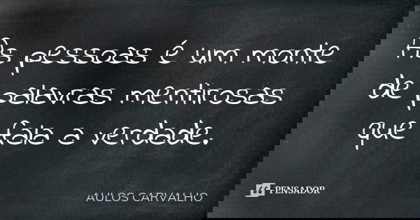 As pessoas é um monte de palavras mentirosas que fala a verdade.... Frase de aulos carvalho.