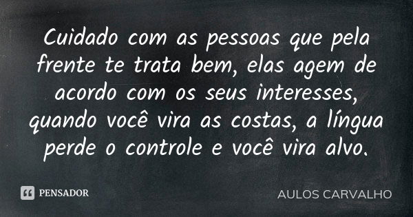 Cuidado com as pessoas que pela frente te trata bem, elas agem de acordo com os seus interesses, quando você vira as costas, a língua perde o controle e você vi... Frase de Aulos Carvalho.