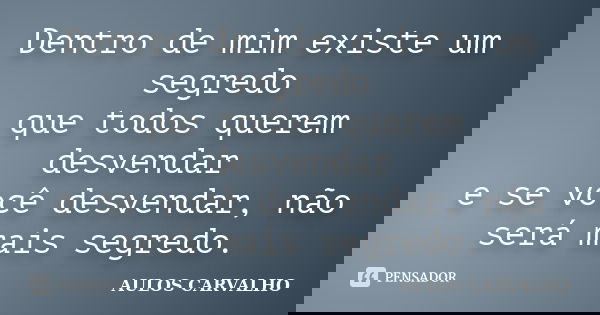 Dentro de mim existe um segredo que todos querem desvendar e se você desvendar, não será mais segredo.... Frase de aulos carvalho.