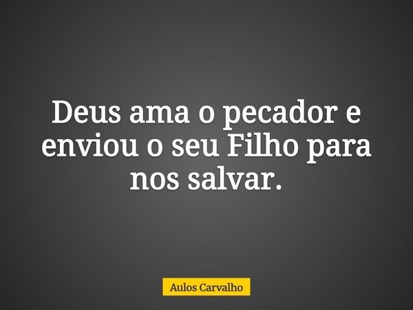 Deus ama o pecador e enviou o seu Filho para nos salvar.... Frase de Aulos Carvalho.