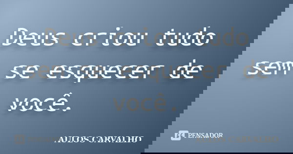 Deus criou tudo sem se esquecer de você.... Frase de aulos carvalho.