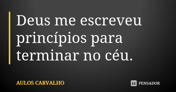 Deus me escreveu princípios para terminar no céu.... Frase de aulos carvalho.