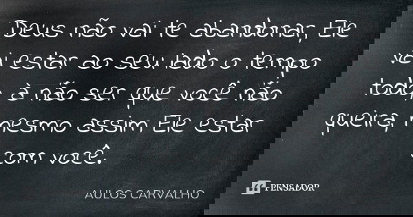 Deus não vai te abandonar, Ele vai estar ao seu lado o tempo todo, à não ser que você não queira, mesmo assim Ele estar com você.... Frase de aulos carvalho.