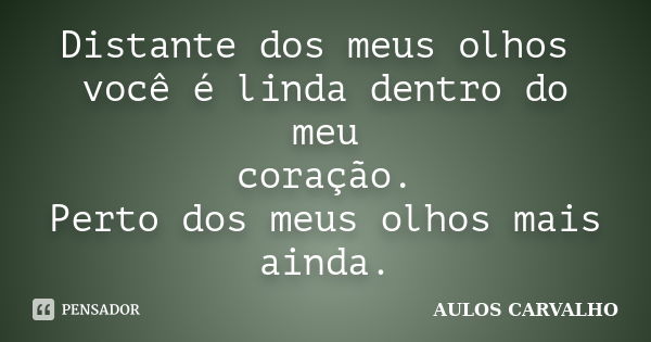 Distante dos meus olhos você é linda dentro do meu coração. Perto dos meus olhos mais ainda.... Frase de Aulos Carvalho.