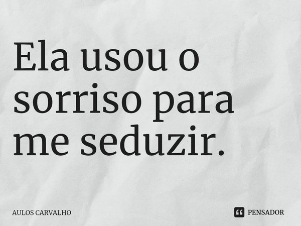 ⁠Ela usou o sorriso para me seduzir.... Frase de AULOS CARVALHO.