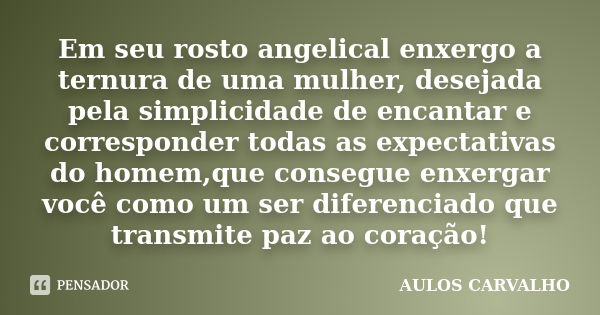 Em seu rosto angelical enxergo a ternura de uma mulher, desejada pela simplicidade de encantar e corresponder todas as expectativas do homem,que consegue enxerg... Frase de Aulos Carvalho.