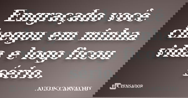 Engraçado você chegou em minha vida e logo ficou sério.... Frase de aulos carvalho.