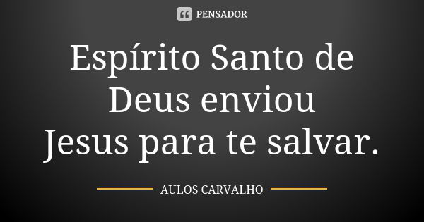 Espírito Santo de Deus enviou Jesus para te salvar.... Frase de aulos carvalho.