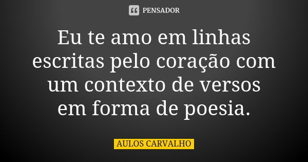 Eu te amo em linhas escritas pelo coração com um contexto de versos em forma de poesia.... Frase de aulos carvalho.