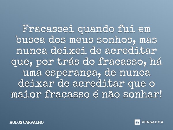 Fracassei quando fui em busca dos meus sonhos, mas nunca deixei de acreditar que, por trás do fracasso, há uma esperança, de nunca deixar de acreditar que o mai... Frase de AULOS CARVALHO.