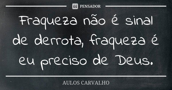 Fraqueza não é sinal de derrota, fraqueza é eu preciso de Deus.... Frase de aulos carvalho.