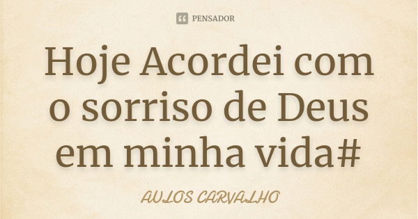 Hoje Acordei com o sorriso de Deus em minha vida#... Frase de Aulos Carvalho.