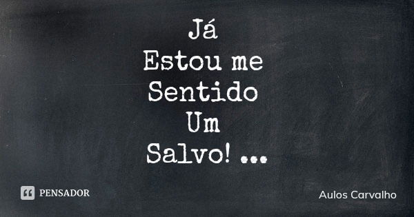 Já Estou me Sentido Um Salvo!... Frase de Aulos Carvalho.