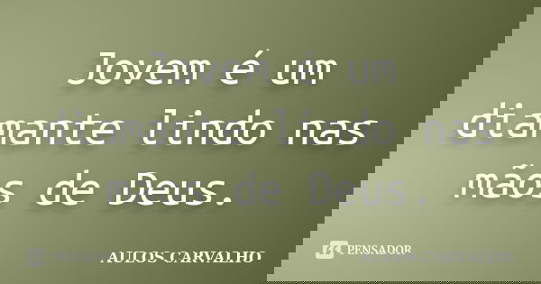 Jovem é um diamante lindo nas mãos de Deus.... Frase de aulos carvalho.