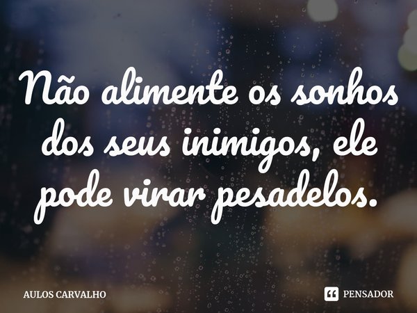 ⁠Não alimente os sonhos dos seus inimigos, ele pode virar pesadelos.... Frase de AULOS CARVALHO.