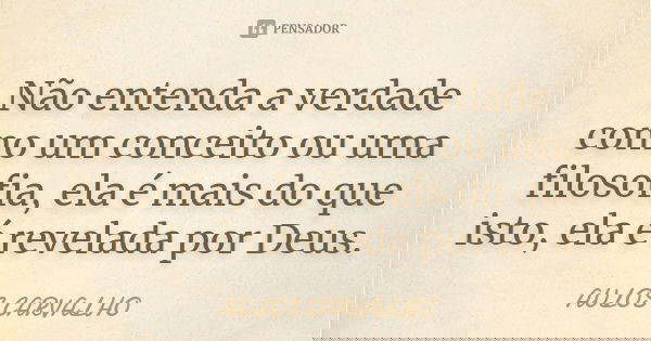 Não entenda a verdade como um conceito ou uma filosofia, ela é mais do que isto, ela é revelada por Deus.... Frase de aulos carvalho.