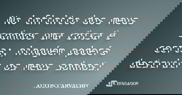 No infinito dos meus sonhos uma coisa é certa; ninguém poderá destruir os meus sonhos!... Frase de Aulos carvalho.