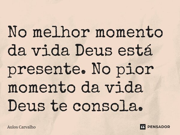 ⁠No melhor momento da vida Deus está presente. No pior momento da vida Deus te consola.... Frase de AULOS CARVALHO.