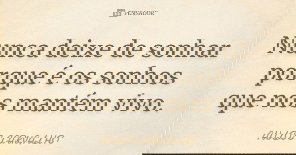 Nunca deixe de sonhar porque é os sonhos que nos mantém vivo.... Frase de aulos carvalho.
