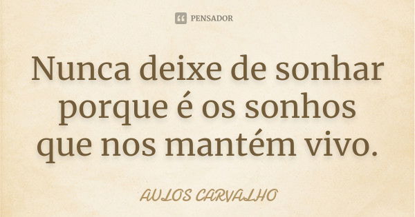 Nunca deixe de sonhar porque é os sonhos que nos mantém vivo.... Frase de aulos carvalho.