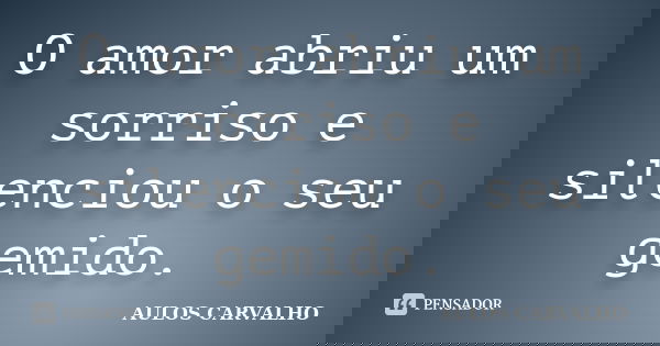 O amor abriu um sorriso e silenciou o seu gemido.... Frase de Aulos Carvalho.