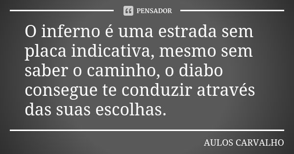 O inferno é uma estrada sem placa indicativa, mesmo sem saber o caminho, o diabo consegue te conduzir através das suas escolhas.... Frase de Aulos Carvalho.