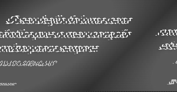 O seu beijo foi uma cena romântica que o meu coração eternizou para sempre.... Frase de Aulos Carvalho.