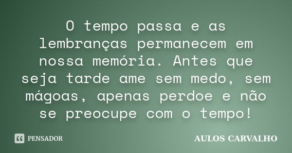 O tempo passa e as lembranças permanecem em nossa memória. Antes que seja tarde ame sem medo, sem mágoas, apenas perdoe e não se preocupe com o tempo!... Frase de Aulos carvalho.