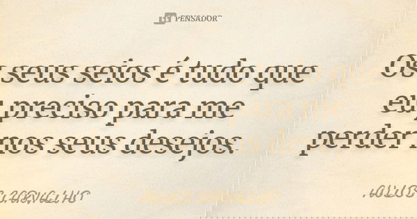 Os seus seios é tudo que eu preciso para me perder nos seus desejos.... Frase de aulos carvalho.