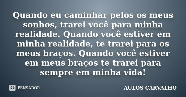 Quando eu caminhar pelos os meus sonhos, trarei você para minha realidade. Quando você estiver em minha realidade, te trarei para os meus braços. Quando você es... Frase de Aulos carvalho.