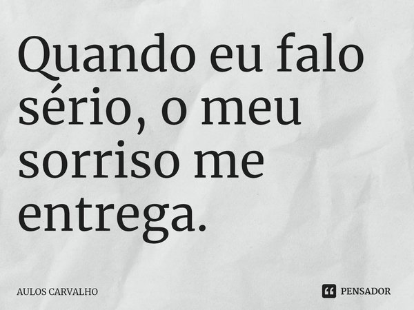 Quando eu falo sério, o meu sorriso me entrega.⁠... Frase de AULOS CARVALHO.