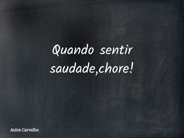 Quando sentir saudade,chore!⁠... Frase de Aulos Carvalho.