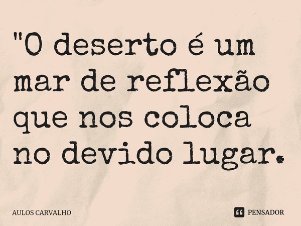 ⁠"O deserto é um mar de reflexão que nos coloca no devido lugar.... Frase de AULOS CARVALHO.
