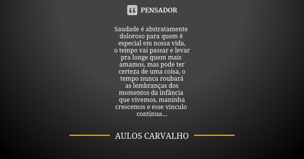 Saudade é abstratamente doloroso para quem é especial em nossa vida, o tempo vai passar e levar pra longe quem mais amamos, mas pode ter certeza de uma coisa, o... Frase de Aulos Carvalho.