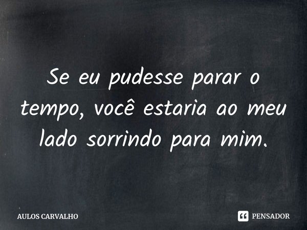 ⁠Se eu pudesse parar o tempo, você estaria ao meu lado sorrindo para mim.... Frase de AULOS CARVALHO.