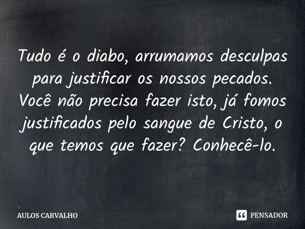 ⁠⁠Tudo é o diabo, arrumamos desculpas para justificar os nossos pecados.
Você não precisa fazer isto, já fomos justificados pelo sangue de Cristo, o que temos q... Frase de AULOS CARVALHO.