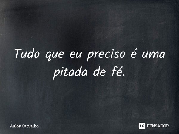 ⁠Tudo que eu preciso é uma pitada de fé.... Frase de Aulos Carvalho.