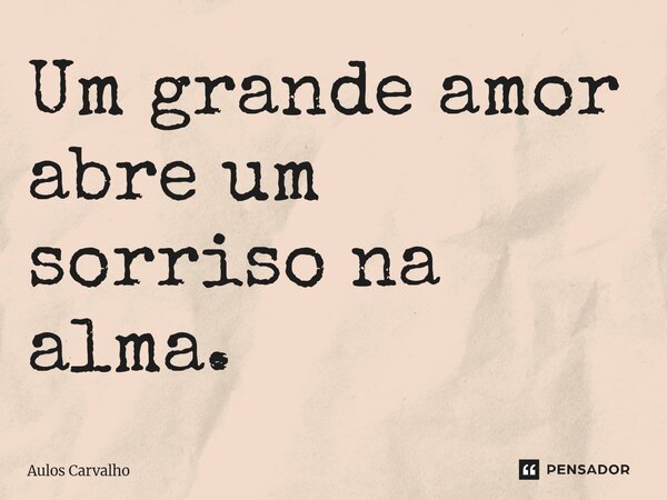 ⁠Um grande amor abre um sorriso na alma.... Frase de AULOS CARVALHO.