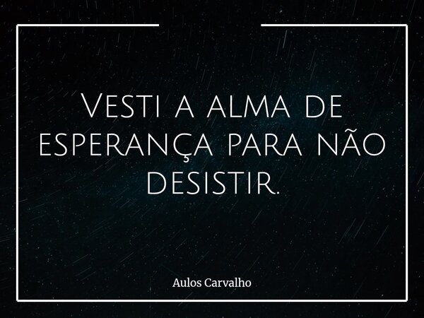 Vesti a alma de esperança para não desistir.... Frase de Aulos Carvalho.