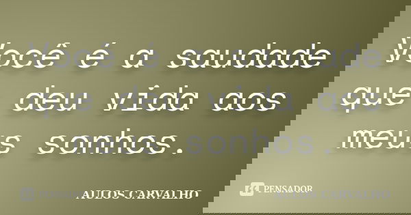 Você é a saudade que deu vida aos meus sonhos.... Frase de Aulos Carvalho.