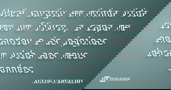 Você surgiu em minha vida como um livro, a capa me encantou e às páginas deram vida aos meus sonhos.... Frase de Aulos Carvalho.