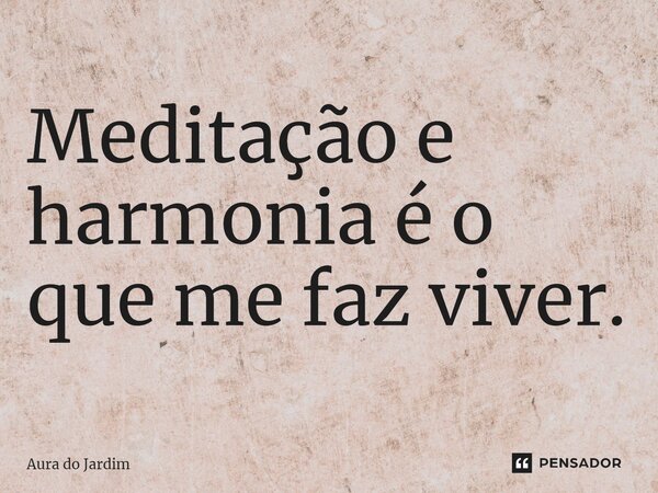 ⁠Meditação e harmonia é o que me faz viver.... Frase de Aura do Jardim.