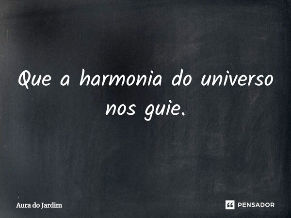 ⁠Que a harmonia do universo nos guie.... Frase de Aura do Jardim.