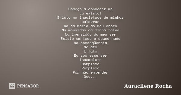 Começo a conhecer-me Eu existo! Existo na inquietude de minhas palavras Na calmaria do meu choro Na mansidão da minha raiva Na imensidão do meu ser Existo em tu... Frase de Auracilene Rocha.