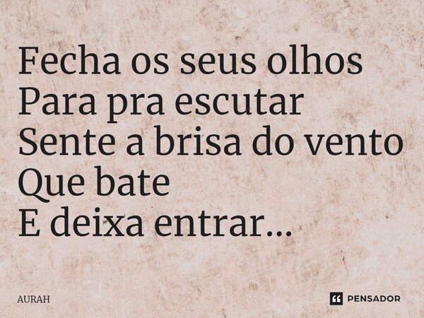⁠Fecha os seus olhos Para pra escutar Sente a brisa do vento Que bate E deixa entrar...... Frase de AURAH.
