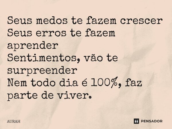 ⁠Seus medos te fazem crescer Seus erros te fazem aprender Sentimentos, vão te surpreender Nem todo dia é 100%, faz parte de viver.... Frase de AURAH.