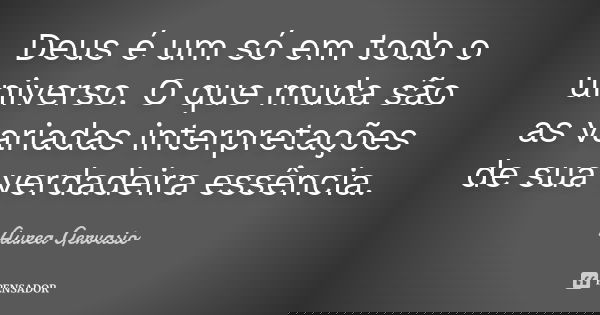 Deus é um só em todo o universo. O que muda são as variadas interpretações de sua verdadeira essência.... Frase de Aurea Gervasio.
